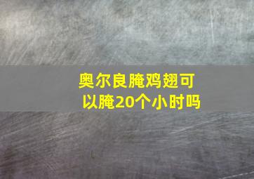 奥尔良腌鸡翅可以腌20个小时吗