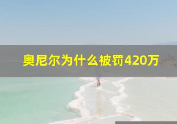 奥尼尔为什么被罚420万