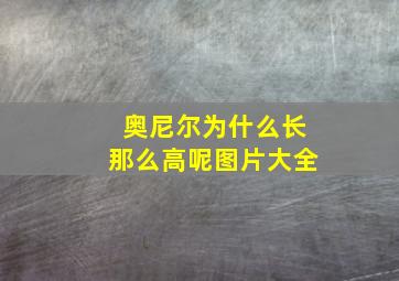 奥尼尔为什么长那么高呢图片大全