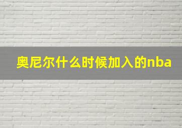 奥尼尔什么时候加入的nba