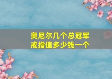 奥尼尔几个总冠军戒指值多少钱一个