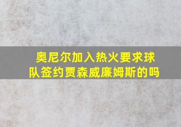 奥尼尔加入热火要求球队签约贾森威廉姆斯的吗