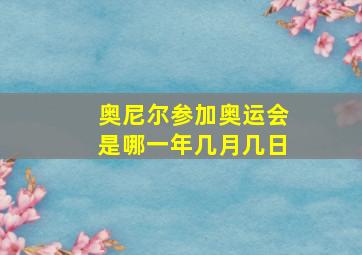 奥尼尔参加奥运会是哪一年几月几日