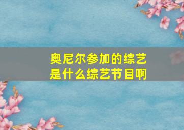 奥尼尔参加的综艺是什么综艺节目啊