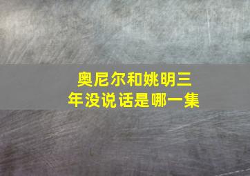 奥尼尔和姚明三年没说话是哪一集