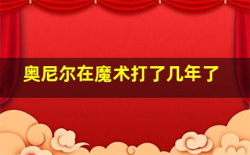 奥尼尔在魔术打了几年了