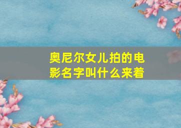 奥尼尔女儿拍的电影名字叫什么来着