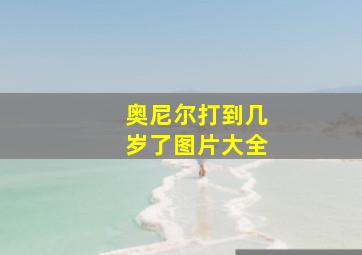 奥尼尔打到几岁了图片大全