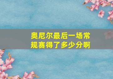 奥尼尔最后一场常规赛得了多少分啊