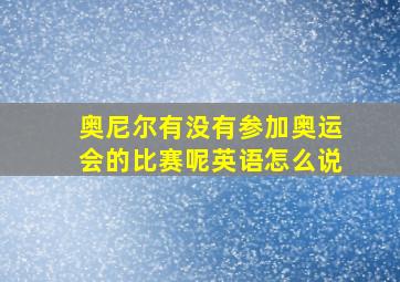 奥尼尔有没有参加奥运会的比赛呢英语怎么说