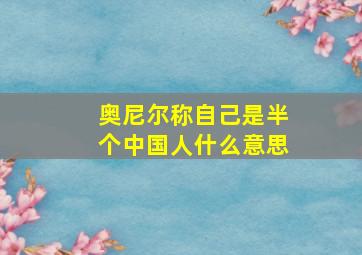 奥尼尔称自己是半个中国人什么意思