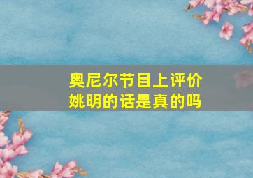 奥尼尔节目上评价姚明的话是真的吗