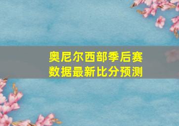 奥尼尔西部季后赛数据最新比分预测