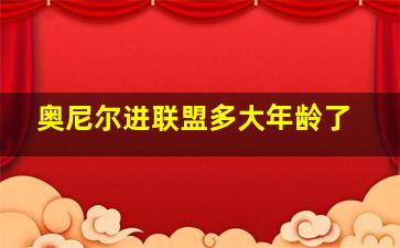 奥尼尔进联盟多大年龄了