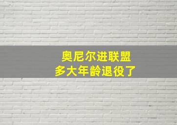 奥尼尔进联盟多大年龄退役了