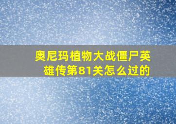 奥尼玛植物大战僵尸英雄传第81关怎么过的