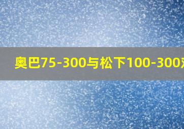 奥巴75-300与松下100-300对比