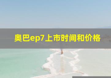 奥巴ep7上市时间和价格