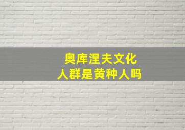 奥库涅夫文化人群是黄种人吗