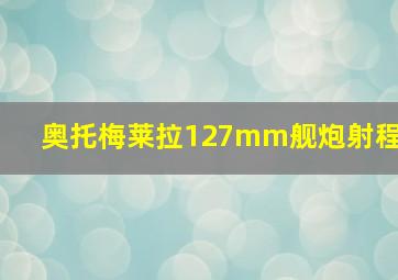 奥托梅莱拉127mm舰炮射程