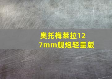 奥托梅莱拉127mm舰炮轻量版