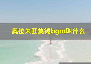 奥拉朱旺集锦bgm叫什么