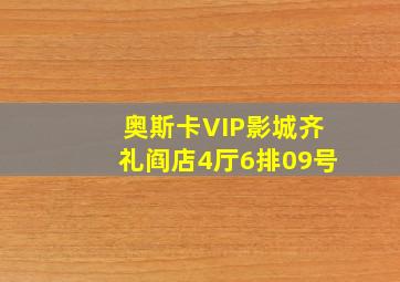 奥斯卡VIP影城齐礼阎店4厅6排09号