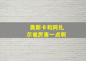 奥斯卡和阿扎尔谁厉害一点啊