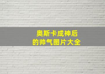 奥斯卡成神后的帅气图片大全