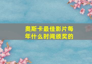 奥斯卡最佳影片每年什么时间颁奖的