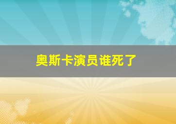 奥斯卡演员谁死了