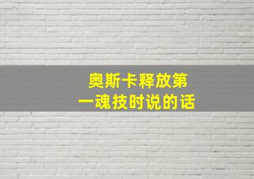 奥斯卡释放第一魂技时说的话