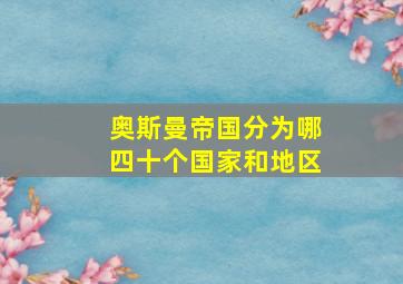 奥斯曼帝国分为哪四十个国家和地区