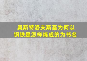 奥斯特洛夫斯基为何以钢铁是怎样炼成的为书名