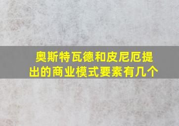 奥斯特瓦德和皮尼厄提出的商业模式要素有几个