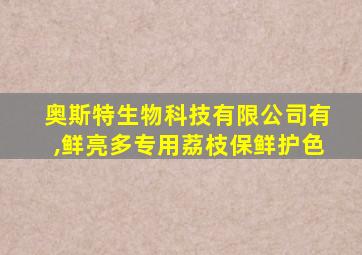 奥斯特生物科技有限公司有,鲜亮多专用荔枝保鲜护色