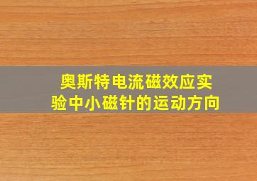 奥斯特电流磁效应实验中小磁针的运动方向