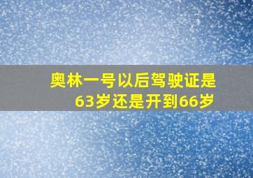 奥林一号以后驾驶证是63岁还是开到66岁