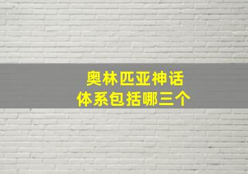 奥林匹亚神话体系包括哪三个