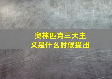 奥林匹克三大主义是什么时候提出