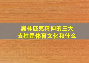 奥林匹克精神的三大支柱是体育文化和什么