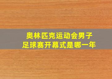 奥林匹克运动会男子足球赛开幕式是哪一年