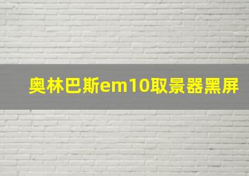 奥林巴斯em10取景器黑屏