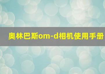 奥林巴斯om-d相机使用手册