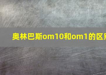 奥林巴斯om10和om1的区别