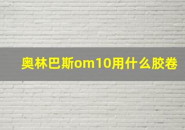 奥林巴斯om10用什么胶卷