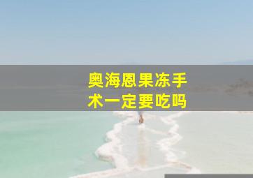 奥海恩果冻手术一定要吃吗