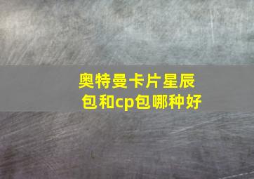 奥特曼卡片星辰包和cp包哪种好