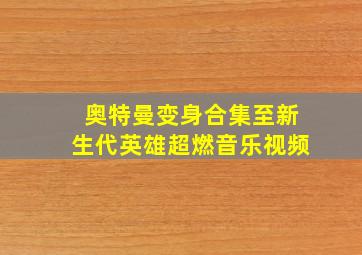 奥特曼变身合集至新生代英雄超燃音乐视频