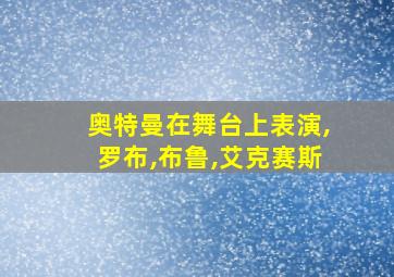 奥特曼在舞台上表演,罗布,布鲁,艾克赛斯